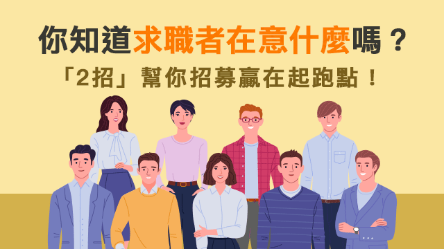 你知道求職者在意什麼嗎?「2招」幫你招募贏在起跑點! 你知道求職者在意什麼嗎?「2招」幫你招募贏在起跑點!