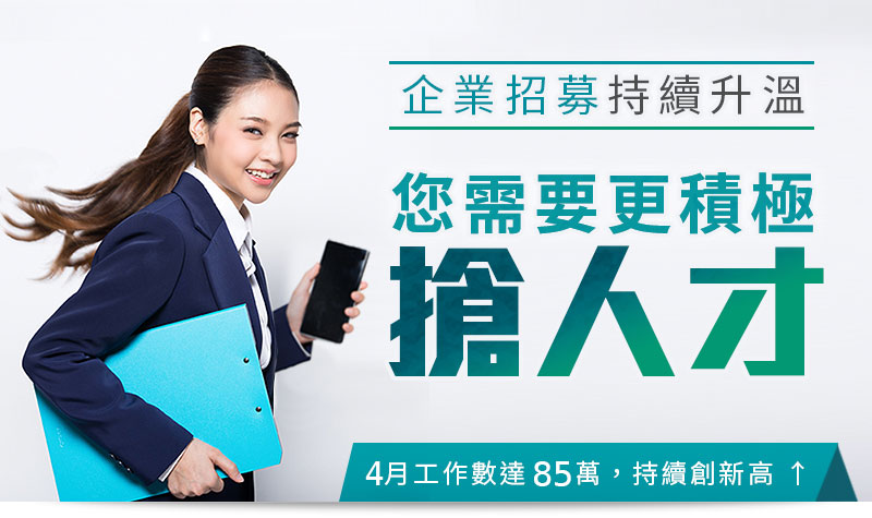 企業招募持續升溫 您需要更積極的搶人才! 企業招募持續升溫 您需要更積極的搶人才!